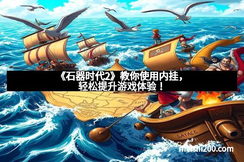 《石器时代2》教你使用内挂，轻松提升游戏体验！
